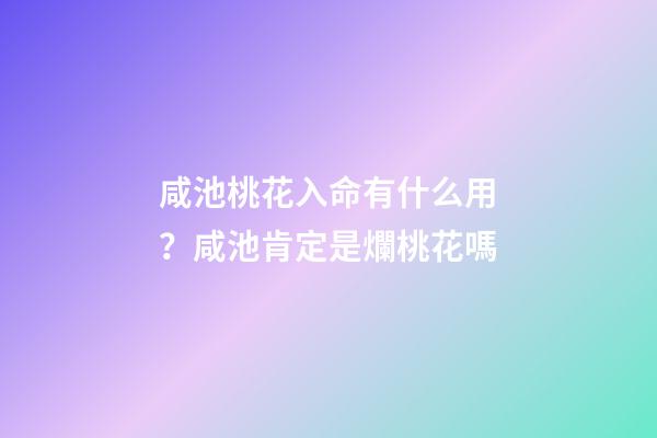 咸池桃花入命有什么用？咸池肯定是爛桃花嗎